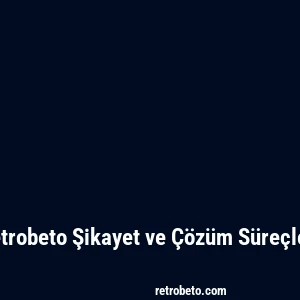 Retrobeto Şikayet ve Çözüm Süreçleri